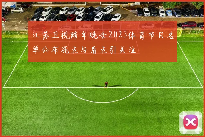 江苏卫视跨年晚会2023体育节目名单公布亮点与看点引关注