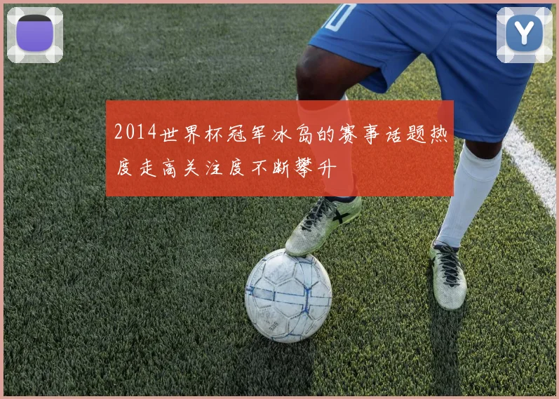 2014世界杯冠军冰岛的赛事话题热度走高关注度不断攀升