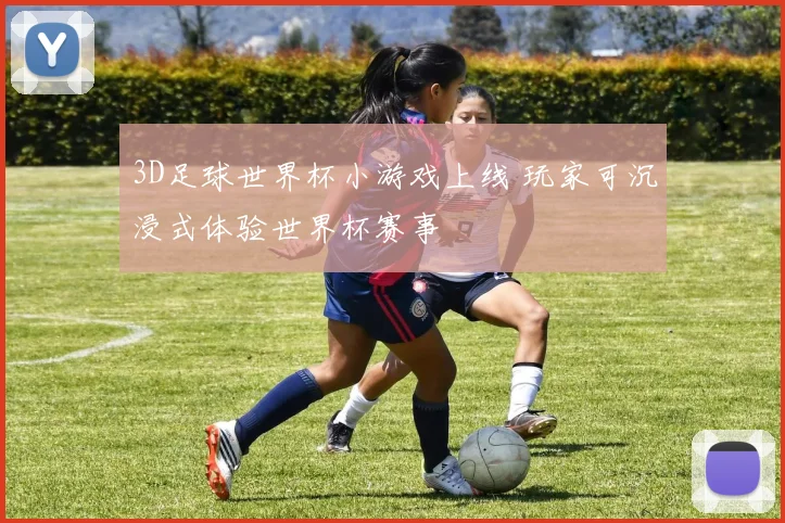 3D足球世界杯小游戏上线 玩家可沉浸式体验世界杯赛事