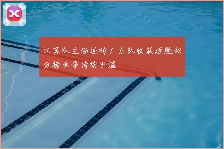 江苏队主场逆转广东队收获连胜积分榜竞争持续升温