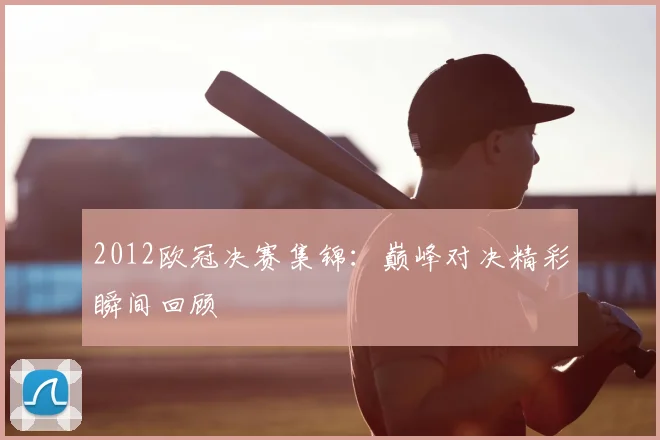 2012欧冠决赛集锦：巅峰对决精彩瞬间回顾