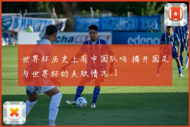 世界杯历史上有中国队吗 揭开国足与世界杯的关联情况_1