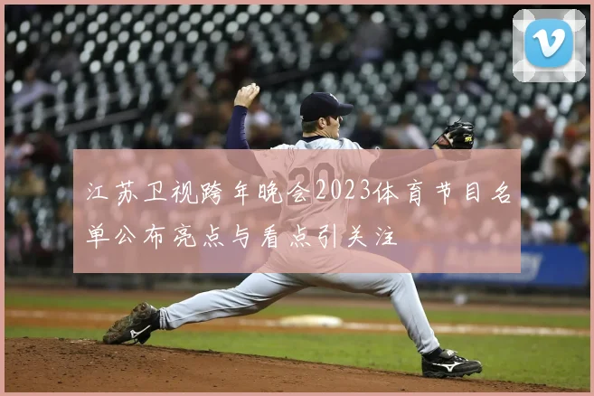 江苏卫视跨年晚会2023体育节目名单公布亮点与看点引关注