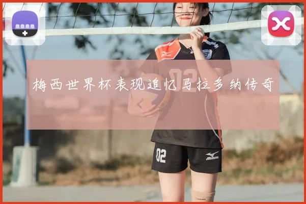 梅西世界杯表现追忆马拉多纳传奇