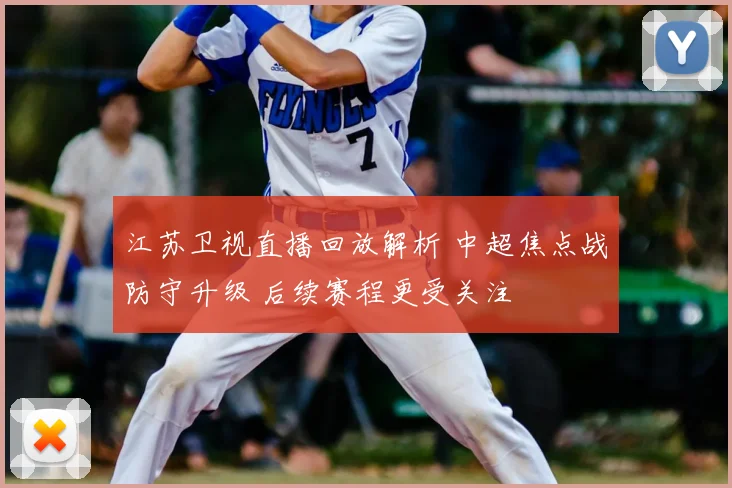 江苏卫视直播回放解析 中超焦点战防守升级 后续赛程更受关注