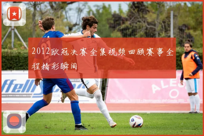 2012欧冠决赛全集视频回顾赛事全程精彩瞬间