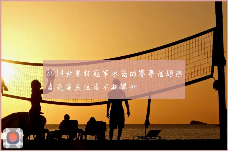 2014世界杯冠军冰岛的赛事话题热度走高关注度不断攀升