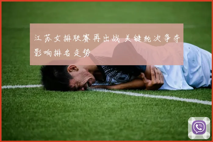 江苏女排联赛再出战 关键轮次争夺影响排名走势