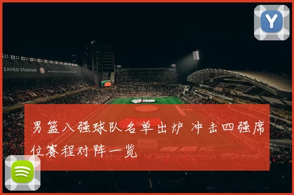 男篮八强球队名单出炉 冲击四强席位赛程对阵一览