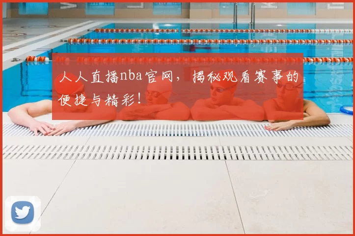 人人直播nba官网，揭秘观看赛事的便捷与精彩！
