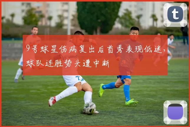 9号球星伤病复出后首秀表现低迷，球队连胜势头遭中断