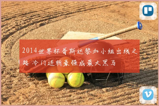 2014世界杯哥斯达黎加小组出线之路 冷门连斩豪强成最大黑马