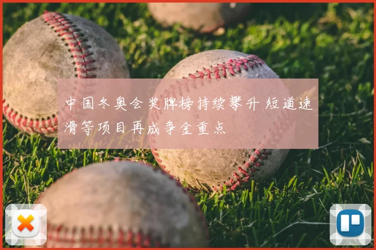 中国冬奥会奖牌榜持续攀升 短道速滑等项目再成争金重点