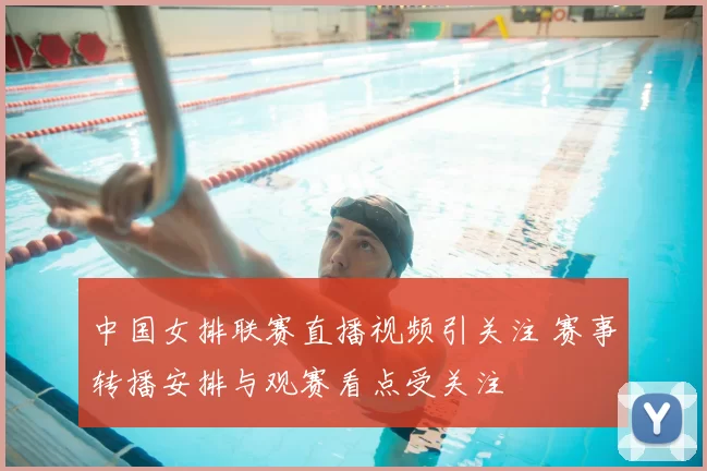 中国女排联赛直播视频引关注 赛事转播安排与观赛看点受关注