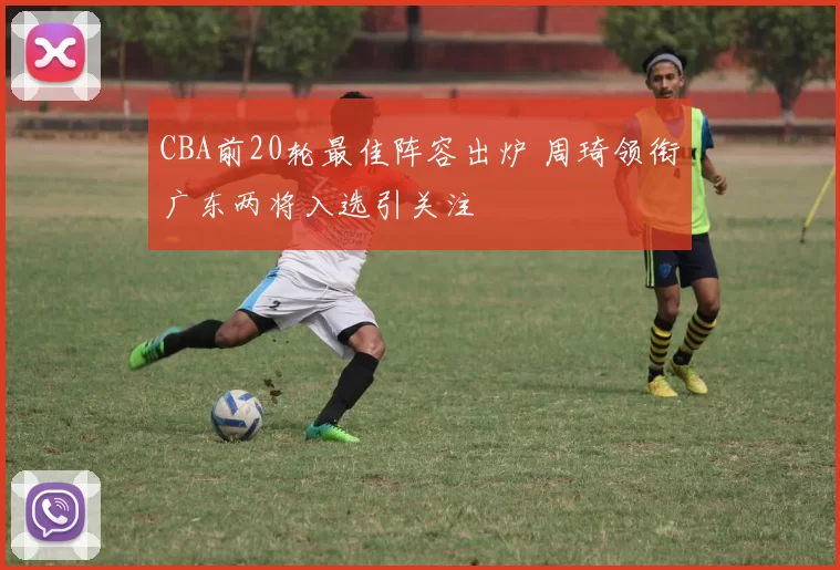 CBA前20轮最佳阵容出炉 周琦领衔广东两将入选引关注