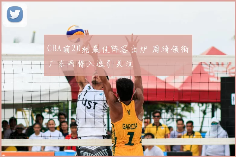 CBA前20轮最佳阵容出炉 周琦领衔广东两将入选引关注