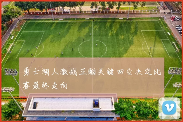 勇士湖人激战正酣关键回合决定比赛最终走向