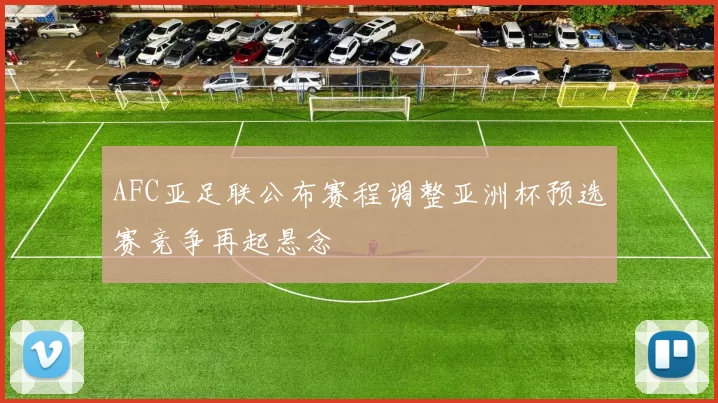 AFC亚足联公布赛程调整亚洲杯预选赛竞争再起悬念