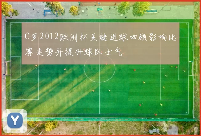 C罗2012欧洲杯关键进球回顾影响比赛走势并提升球队士气