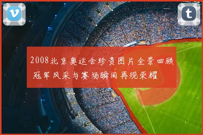 2008北京奥运会珍贵图片全景回顾 冠军风采与赛场瞬间再现荣耀