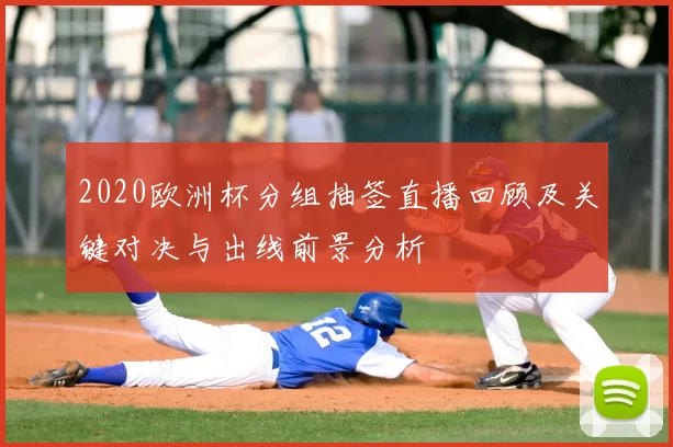 2020欧洲杯分组抽签直播回顾及关键对决与出线前景分析