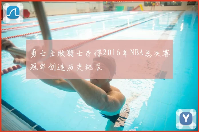 勇士击败骑士夺得2016年NBA总决赛冠军创造历史纪录