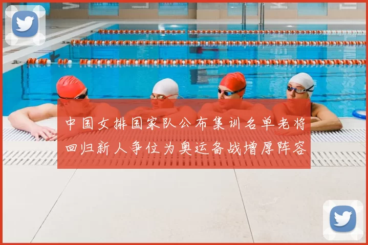 中国女排国家队公布集训名单老将回归新人争位为奥运备战增厚阵容