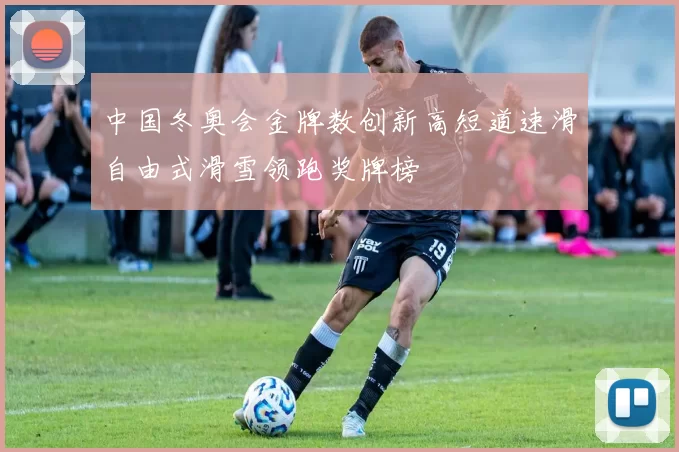 中国冬奥会金牌数创新高短道速滑自由式滑雪领跑奖牌榜