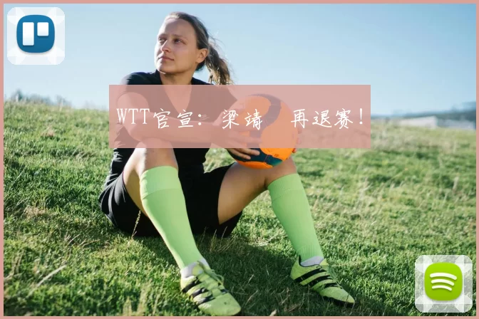 WTT官宣：梁靖崑再退赛！