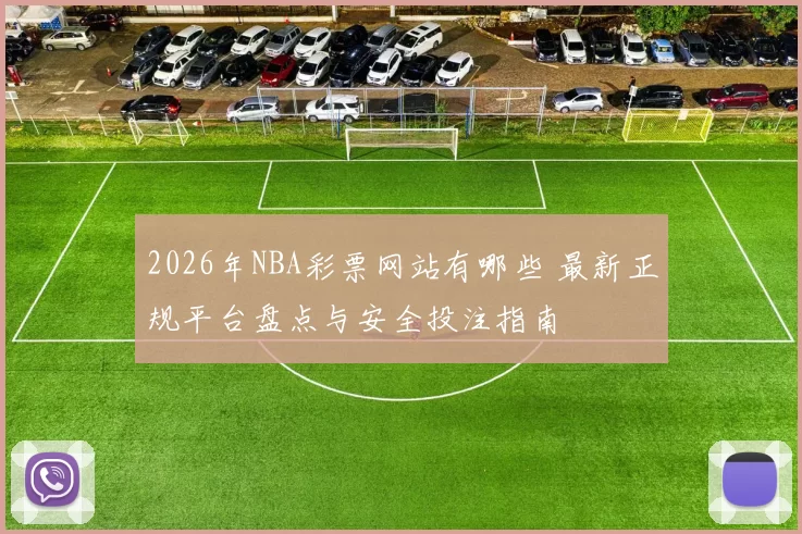 2026年NBA彩票网站有哪些 最新正规平台盘点与安全投注指南