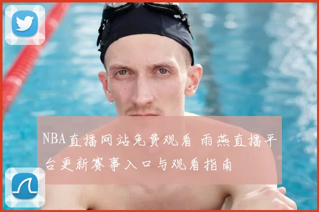 NBA直播网站免费观看 雨燕直播平台更新赛事入口与观看指南