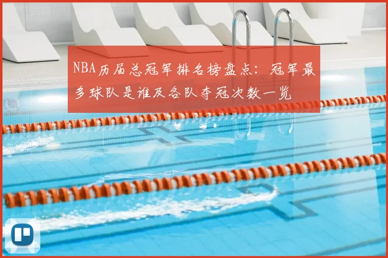 NBA历届总冠军排名榜盘点：冠军最多球队是谁及各队夺冠次数一览