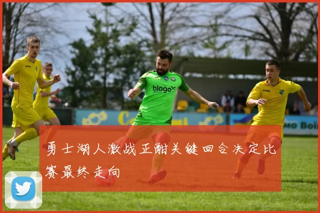 勇士湖人激战正酣关键回合决定比赛最终走向