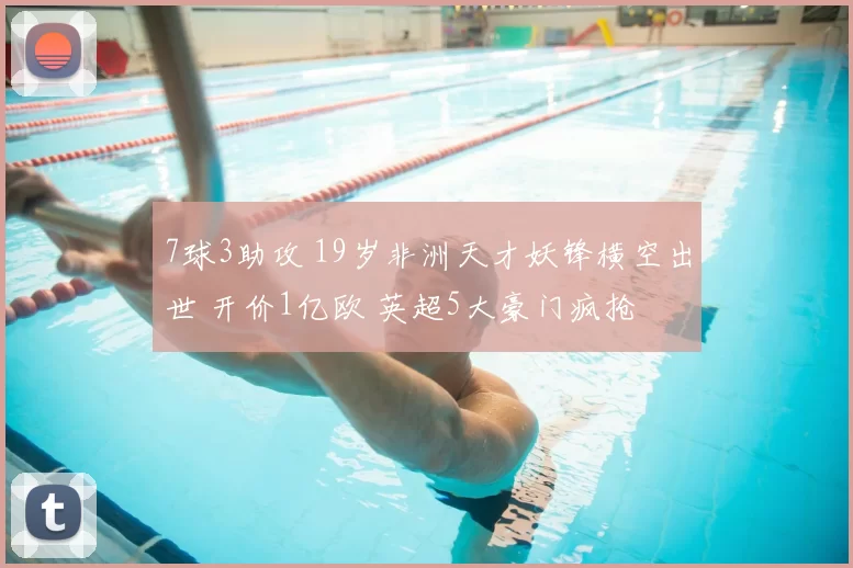 7球3助攻 19岁非洲天才妖锋横空出世 开价1亿欧 英超5大豪门疯抢