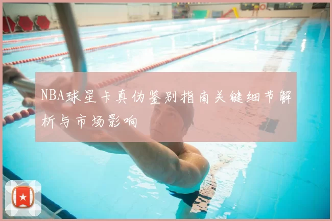 NBA球星卡真伪鉴别指南关键细节解析与市场影响