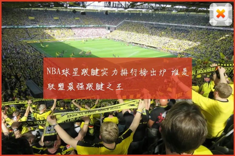 NBA球星跟腱实力排行榜出炉 谁是联盟最强跟腱之王