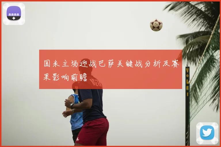 国米主场迎战巴萨关键战分析及赛果影响前瞻