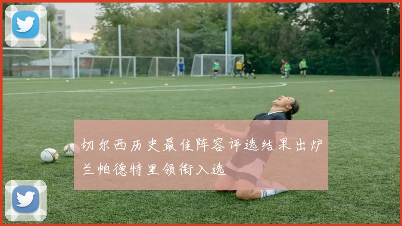 切尔西历史最佳阵容评选结果出炉兰帕德特里领衔入选