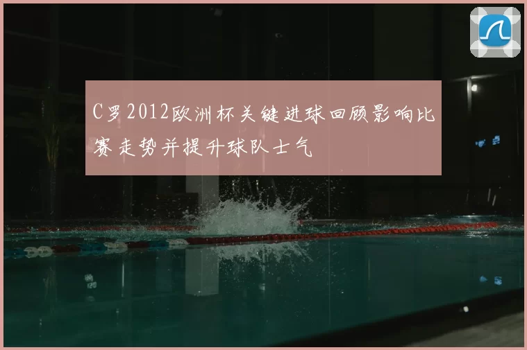 C罗2012欧洲杯关键进球回顾影响比赛走势并提升球队士气