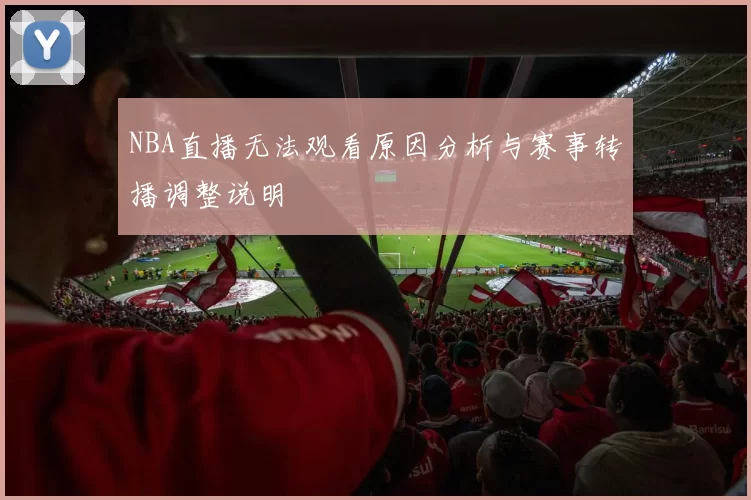 NBA直播无法观看原因分析与赛事转播调整说明
