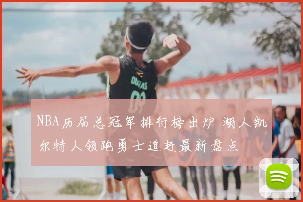 NBA历届总冠军排行榜出炉 湖人凯尔特人领跑勇士追赶最新盘点
