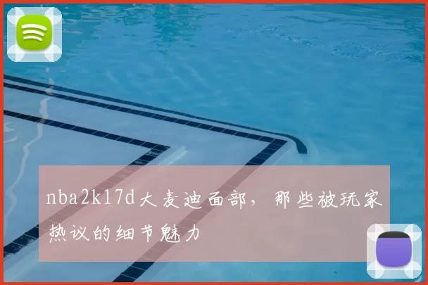 nba2k17d大麦迪面部,那些被玩家热议的细节魅力