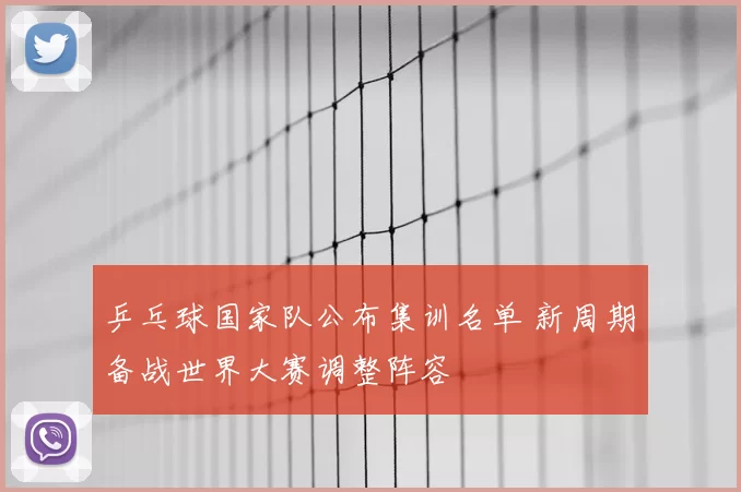 乒乓球国家队公布集训名单 新周期备战世界大赛调整阵容