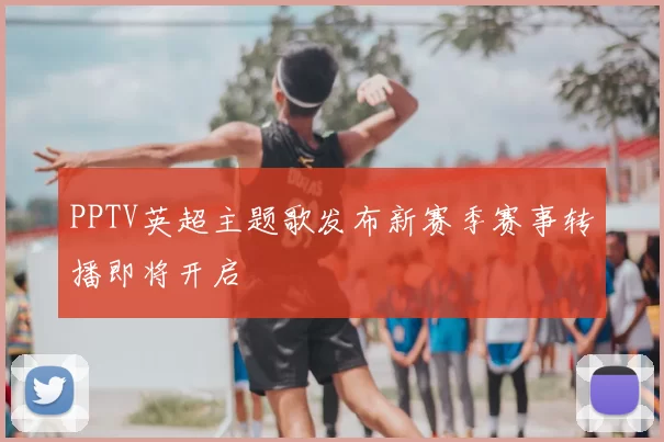 PPTV英超主题歌发布新赛季赛事转播即将开启